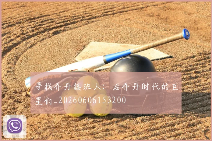 寻找乔丹接班人:后乔丹时代的巨星们_20260606153200
