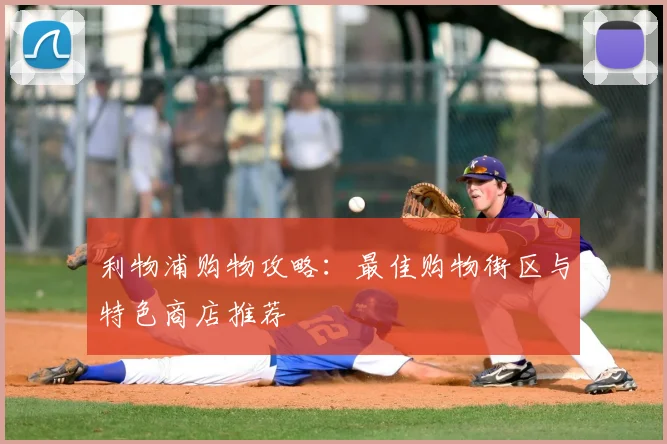 利物浦购物攻略：最佳购物街区与特色商店推荐