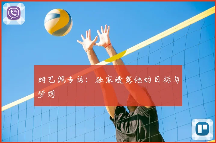 姆巴佩专访：独家透露他的目标与梦想
