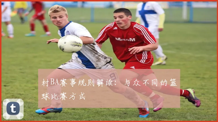 村BA赛事规则解读：与众不同的篮球比赛方式