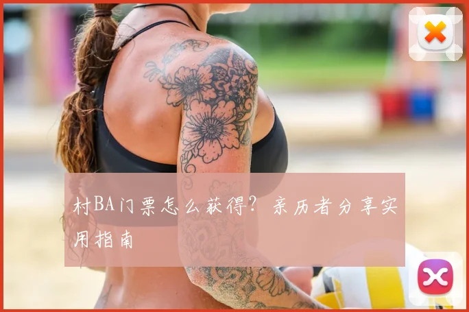 村BA门票怎么获得？亲历者分享实用指南