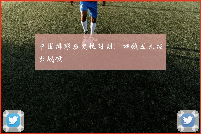 中国排球历史性时刻：回顾五大经典战役