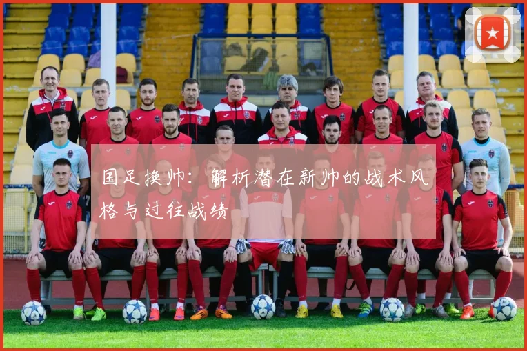 国足换帅：解析潜在新帅的战术风格与过往战绩