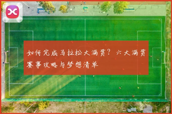 如何完成马拉松大满贯？六大满贯赛事攻略与梦想清单