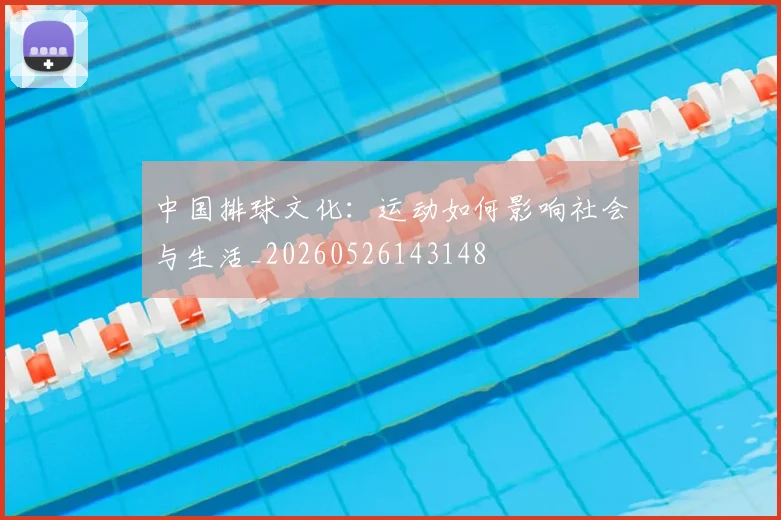 中国排球文化:运动如何影响社会与生活_20260526143148