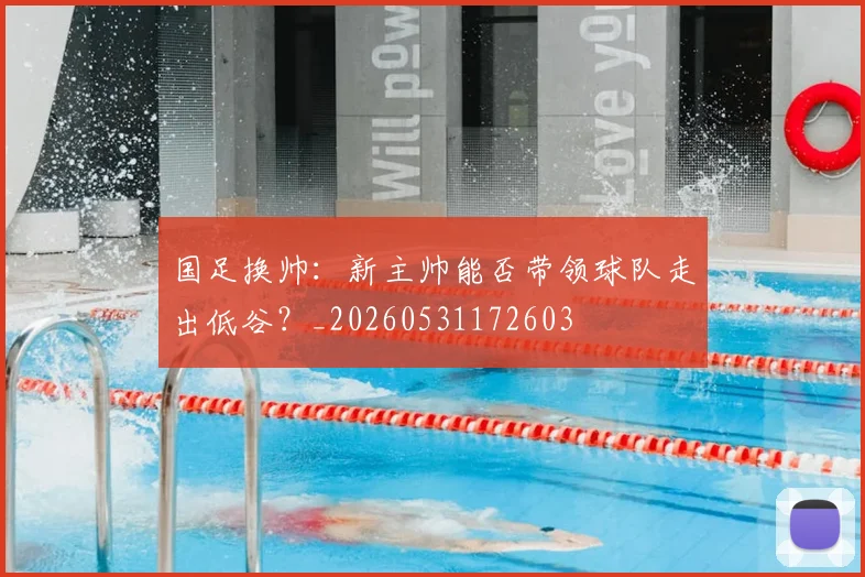 国足换帅：新主帅能否带领球队走出低谷？_20260531172603