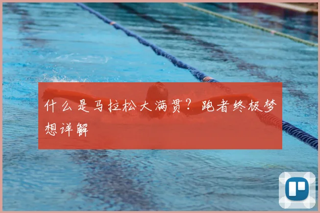 什么是马拉松大满贯？跑者终极梦想详解