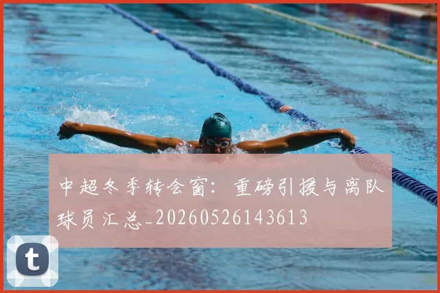 中超冬季转会窗：重磅引援与离队球员汇总_20260526143613