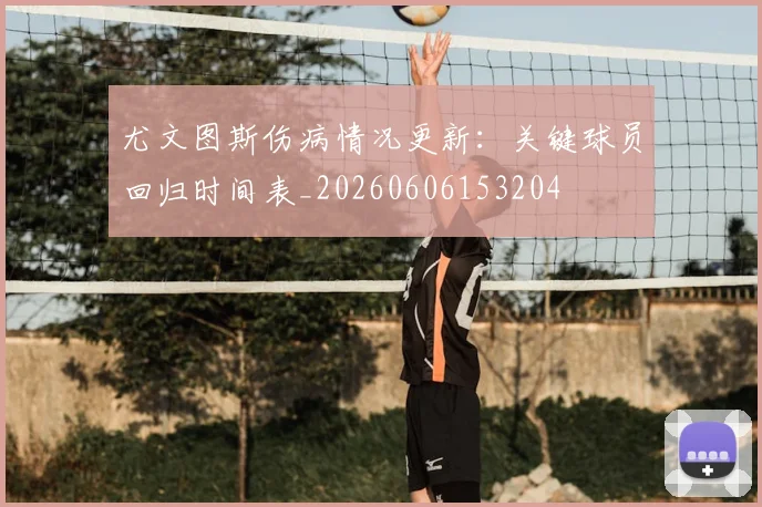 尤文图斯伤病情况更新：关键球员回归时间表_20260606153204
