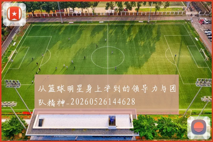 从篮球明星身上学到的领导力与团队精神_20260526144628