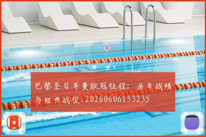 巴黎圣日耳曼欧冠征程：历年战绩与经典战役_20260606153235