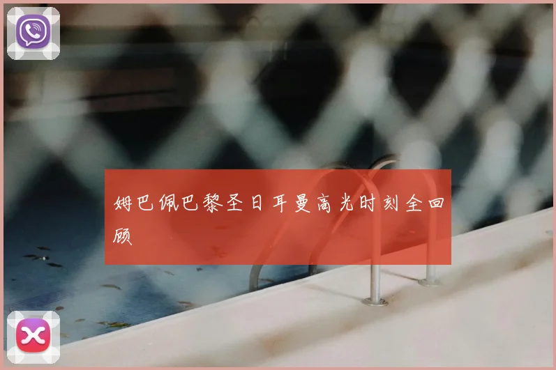 姆巴佩巴黎圣日耳曼高光时刻全回顾