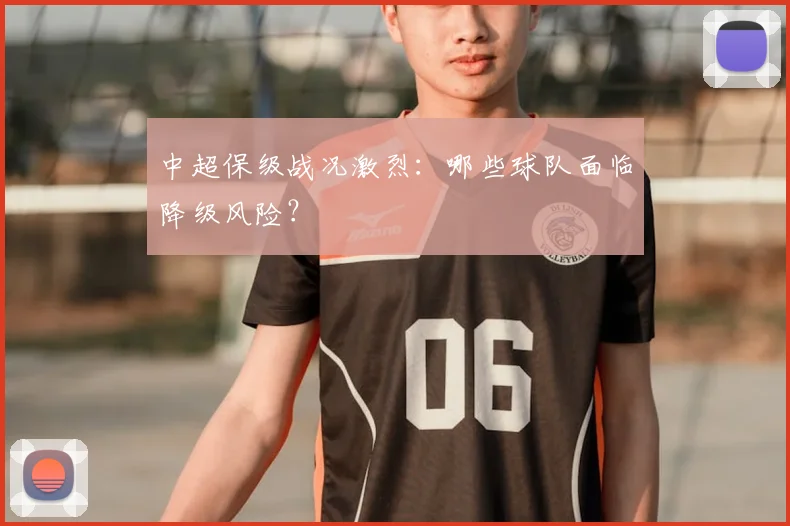 中超保级战况激烈：哪些球队面临降级风险？