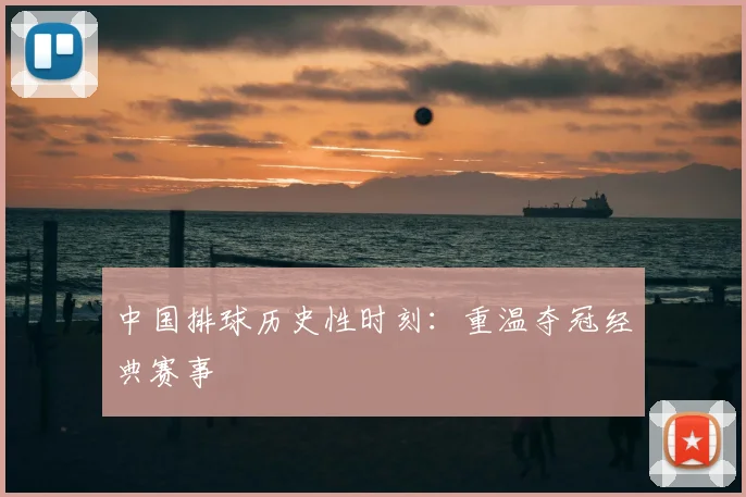 中国排球历史性时刻：重温夺冠经典赛事