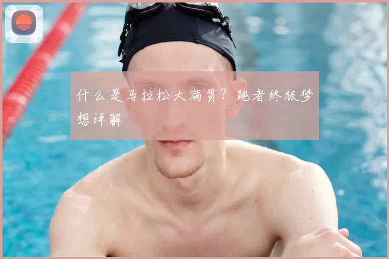 什么是马拉松大满贯？跑者终极梦想详解