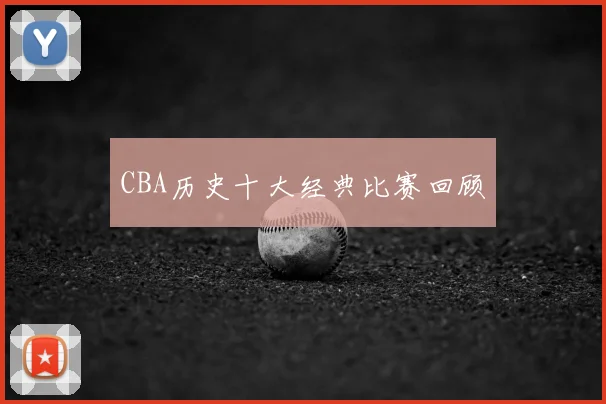 CBA历史十大经典比赛回顾
