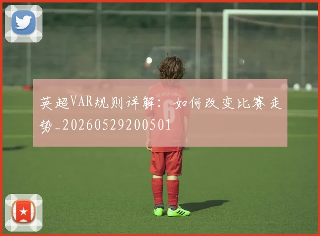 英超VAR规则详解：如何改变比赛走势_20260529200501