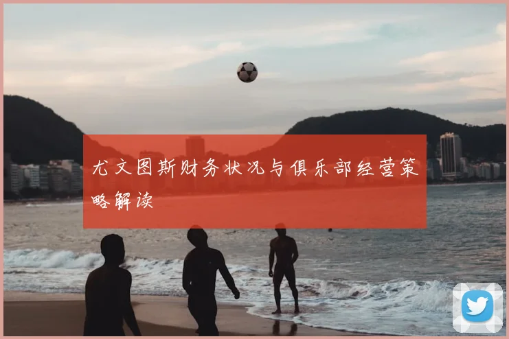 尤文图斯财务状况与俱乐部经营策略解读