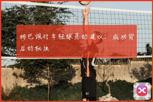 姆巴佩对年轻球员的建议：成功背后的秘诀