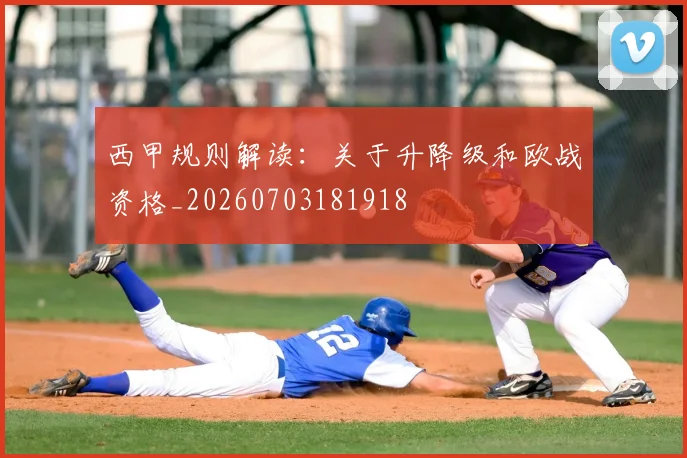 西甲规则解读：关于升降级和欧战资格_20260703181918