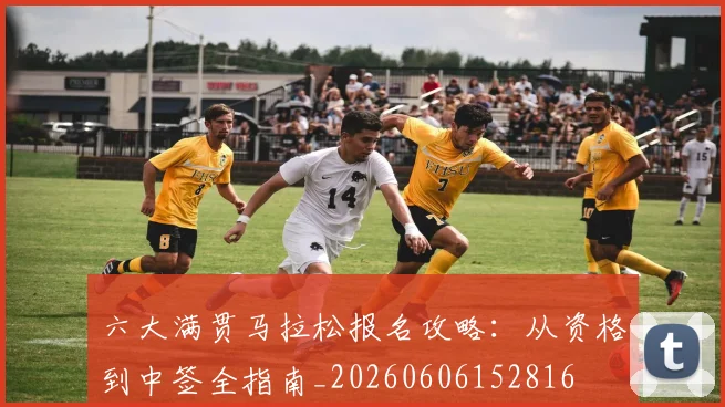 六大满贯马拉松报名攻略：从资格到中签全指南_20260606152816