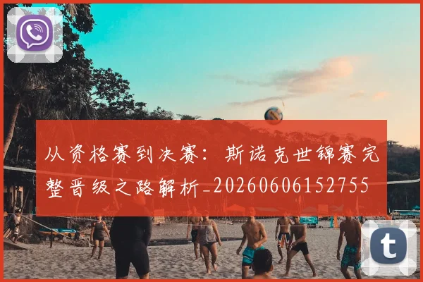 从资格赛到决赛:斯诺克世锦赛完整晋级之路解析_20260606152755