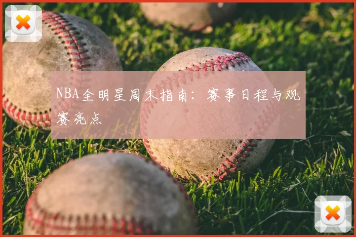 NBA全明星周末指南:赛事日程与观赛亮点