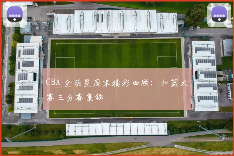 CBA 全明星周末精彩回顾:扣篮大赛三分赛集锦