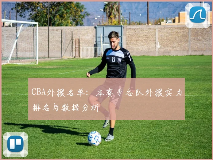 CBA外援名单：本赛季各队外援实力排名与数据分析