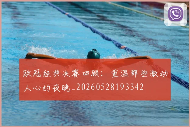 欧冠经典决赛回顾：重温那些激动人心的夜晚_20260528193342