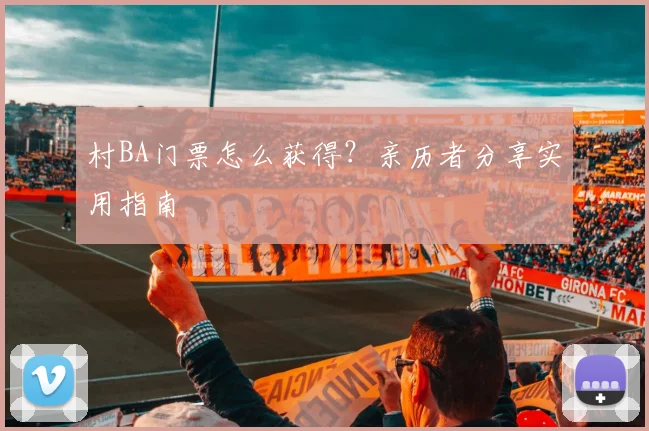 村BA门票怎么获得？亲历者分享实用指南