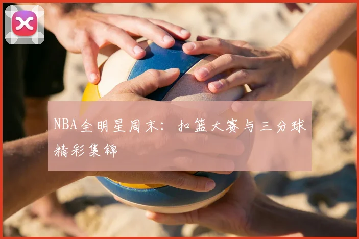 NBA全明星周末：扣篮大赛与三分球精彩集锦