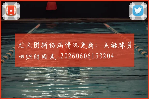 尤文图斯伤病情况更新：关键球员回归时间表_20260606153204