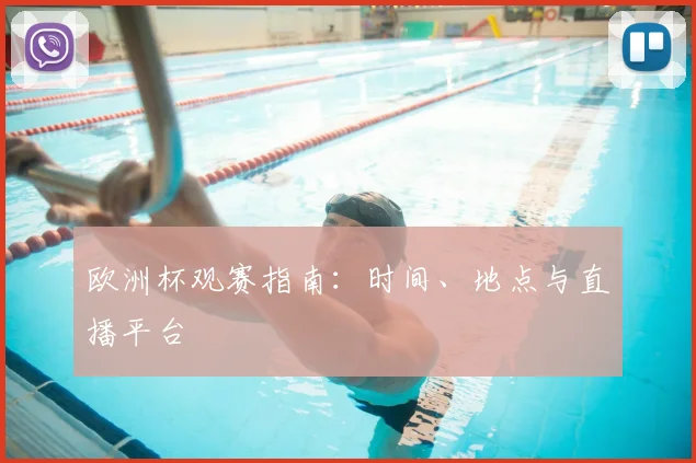 欧洲杯观赛指南：时间、地点与直播平台