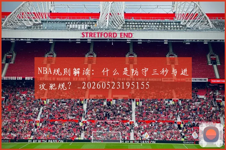 NBA规则解读：什么是防守三秒与进攻犯规？_20260523195155
