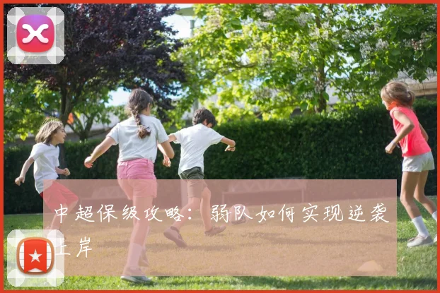 中超保级攻略：弱队如何实现逆袭上岸