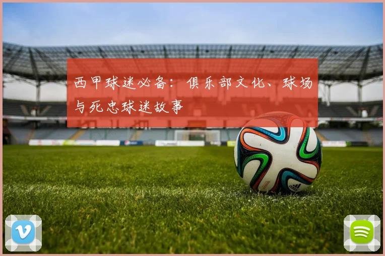 西甲球迷必备：俱乐部文化、球场与死忠球迷故事