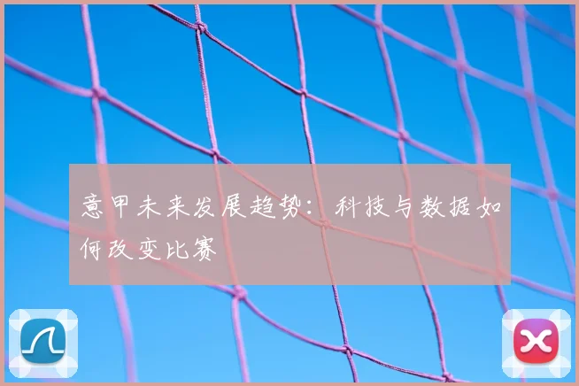 意甲未来发展趋势：科技与数据如何改变比赛
