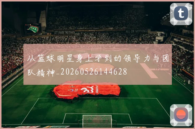 从篮球明星身上学到的领导力与团队精神_20260526144628