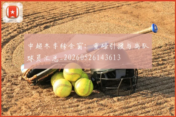 中超冬季转会窗：重磅引援与离队球员汇总_20260526143613